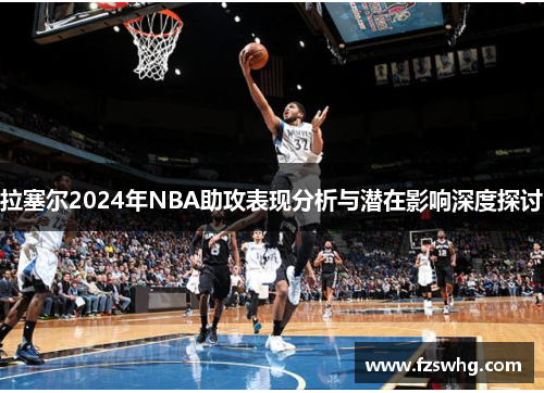 拉塞尔2024年NBA助攻表现分析与潜在影响深度探讨