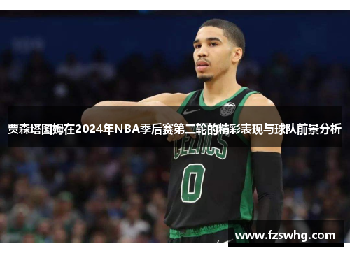 贾森塔图姆在2024年NBA季后赛第二轮的精彩表现与球队前景分析