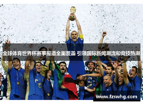 全球体育世界杯赛事报道全面覆盖 引领国际新闻潮流和竞技热潮
